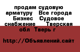 продам судовую арматуру - Все города Бизнес » Судовое снабжение   . Тверская обл.,Тверь г.